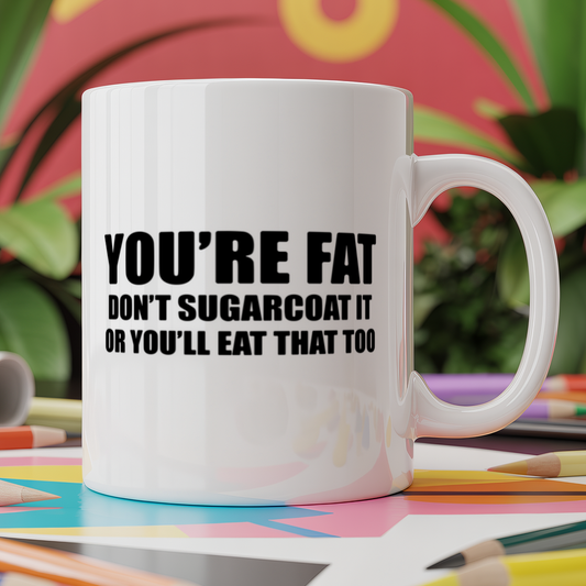 You're fat don't sugarcoat it or you'll eat that too