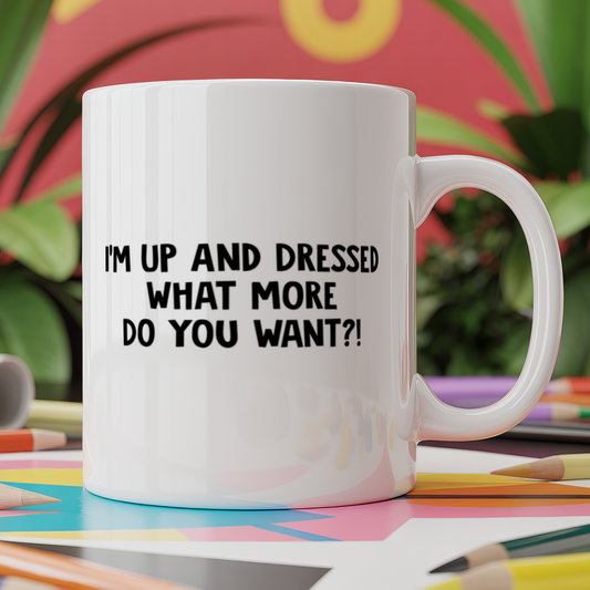 I'm Up and Dressed What More Do You Want?!