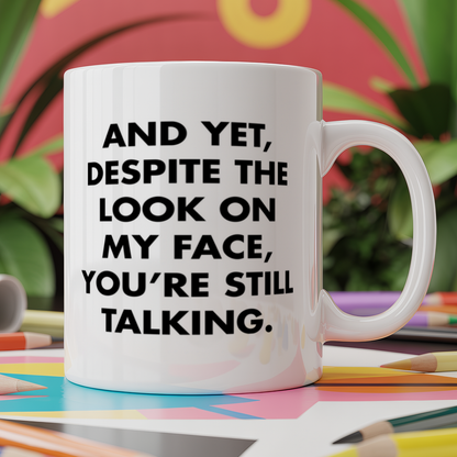 And yet despite the look on my face you're still talking