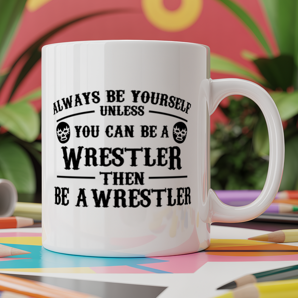 Always be yourself unless you can be a wrestler then be a wrestler