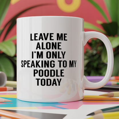 Leave me alone I'm only speaking to my poodle today - dog