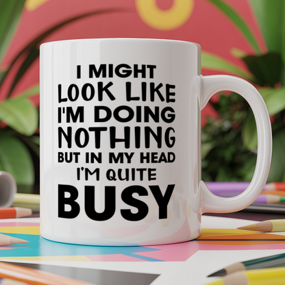 I Might Look Like I'm Doing Nothing But In My Head I'm Quite Busy