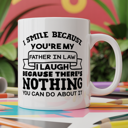 I smile because you're my father in law I laugh because there's nothing you can do about it