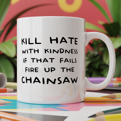 Kill Hate with Kindness if That Fails fire up The Chainsaw