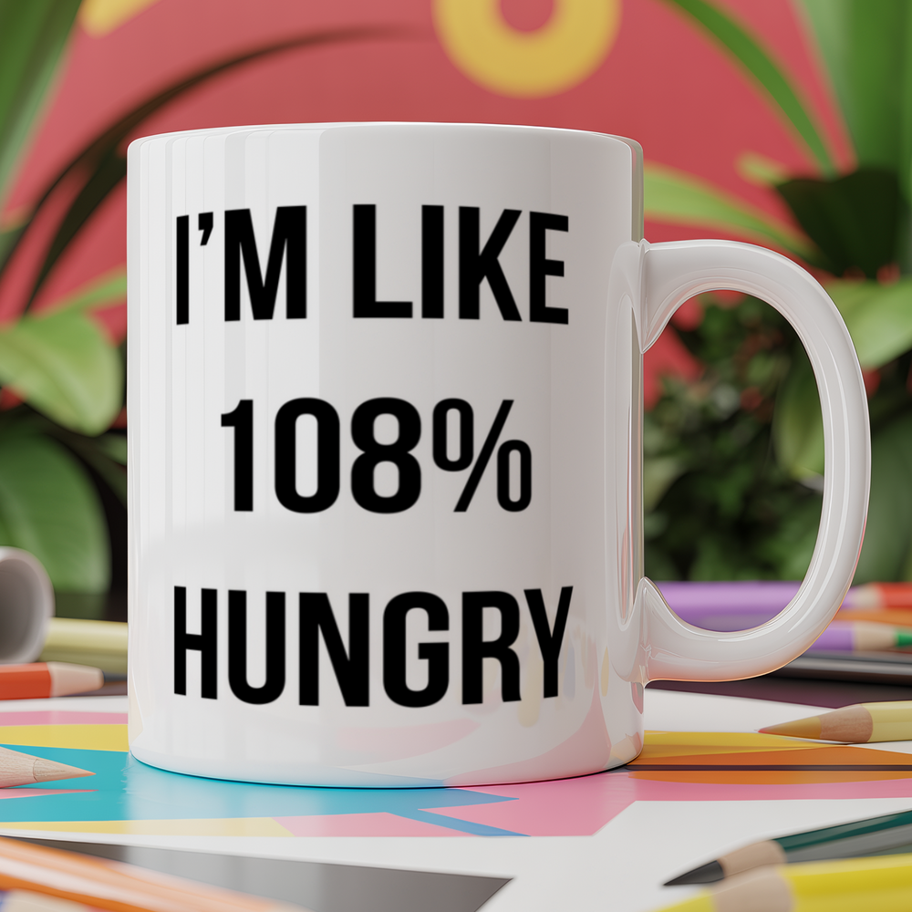 I'm Like 108% Hungry