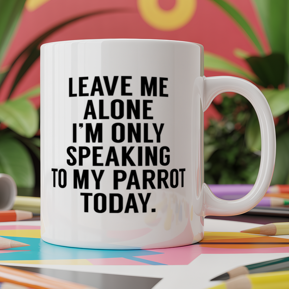 Leave me alone I'm only speaking to my parrot today