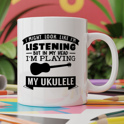 I Might look like I'm listening But in my Head I'm playing my ukulele
