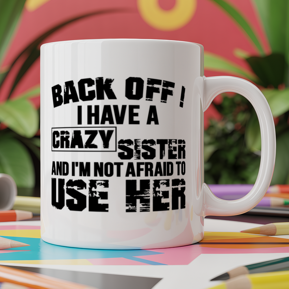 Back Off ! I Have A Crazy Sister And I'm Not Afraid To Use Her