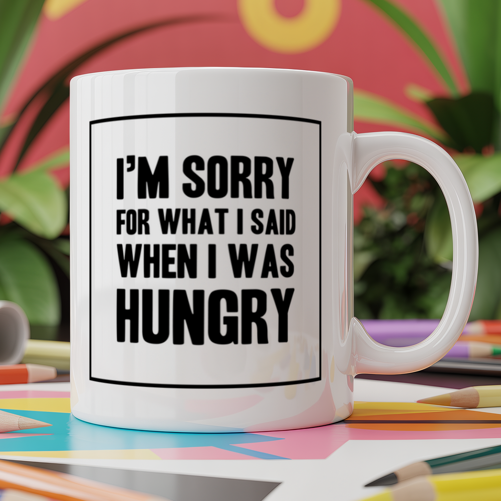 I'm sorry for what I said when I was hungry