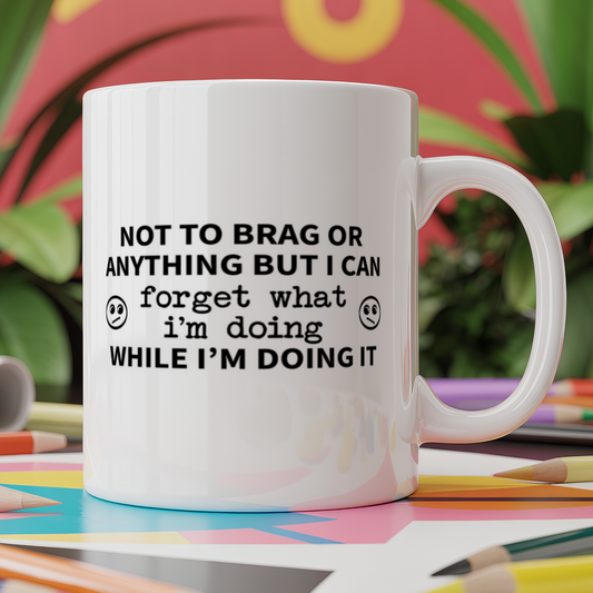 Not to brag or anything but I can forget what I'm doing while doing it