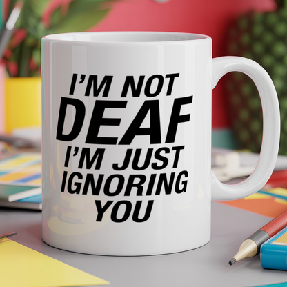 I'm not deaf I'm just ignoring you