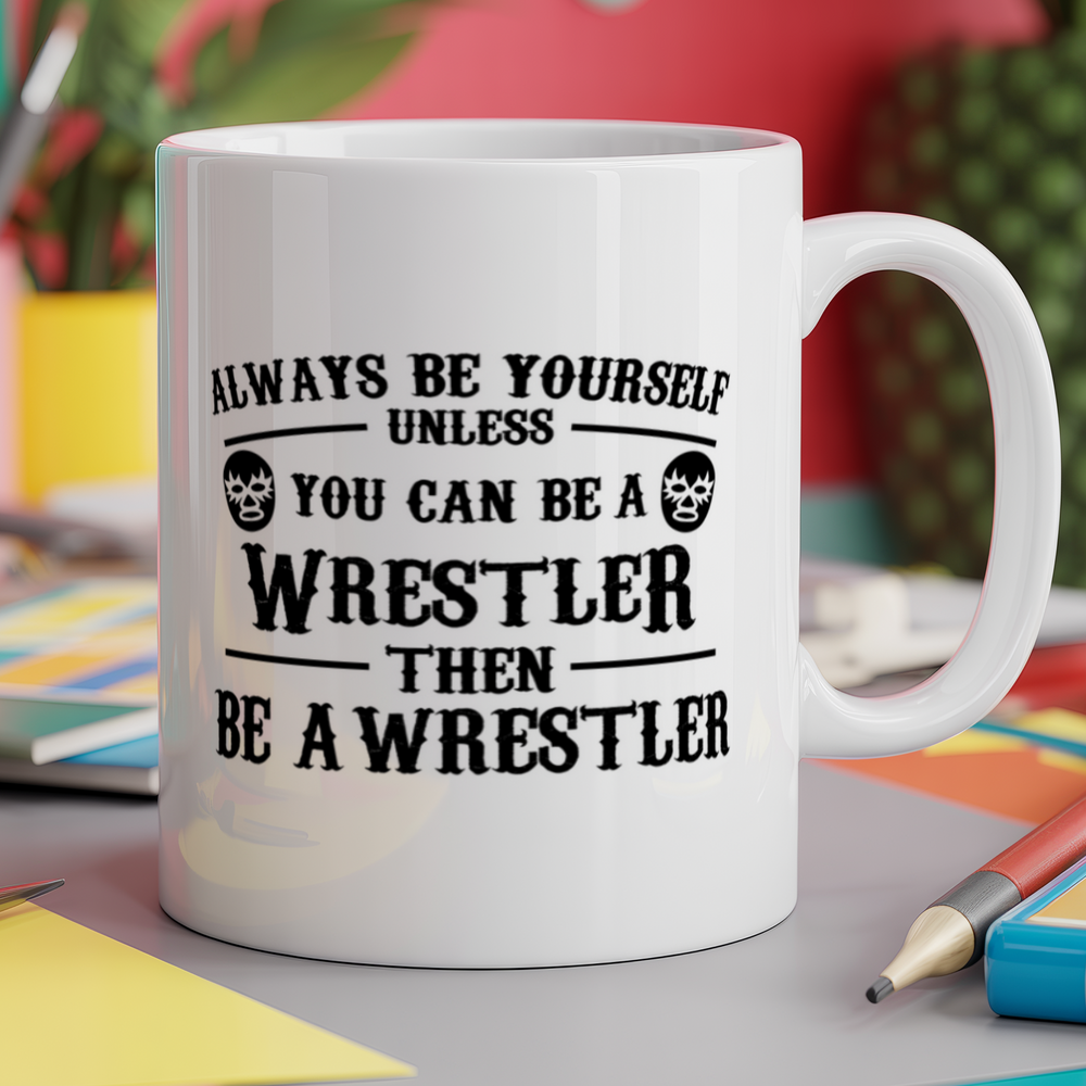 Always be yourself unless you can be a wrestler then be a wrestler