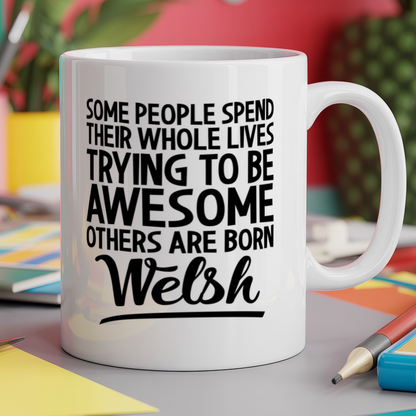 Some People Spend Their Whole Lives Trying to be Awesome Others are Born Welsh