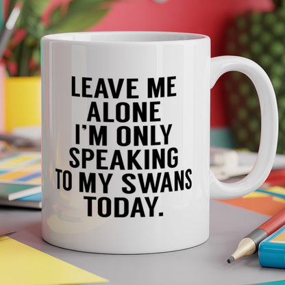 Leave me alone I'm only speaking to my swans today