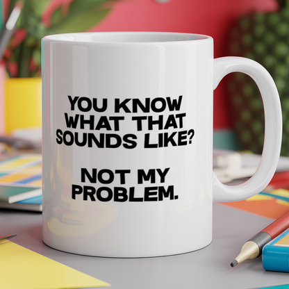 You know what that sounds like? Not my problem