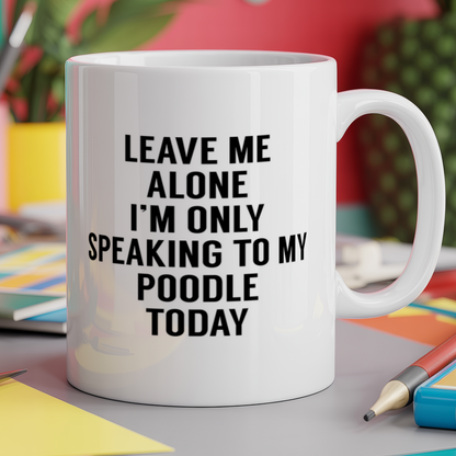Leave me alone I'm only speaking to my poodle today - dog
