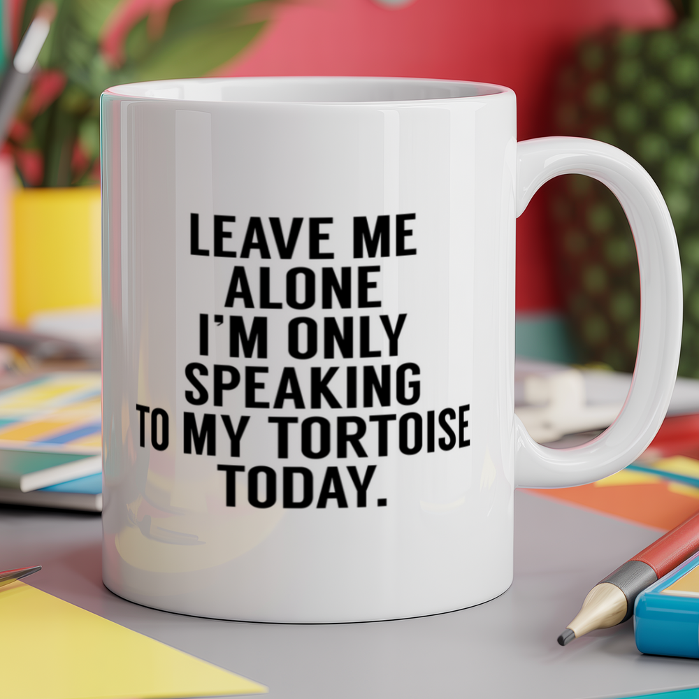 Leave me alone I'm only speaking to my tortoise today