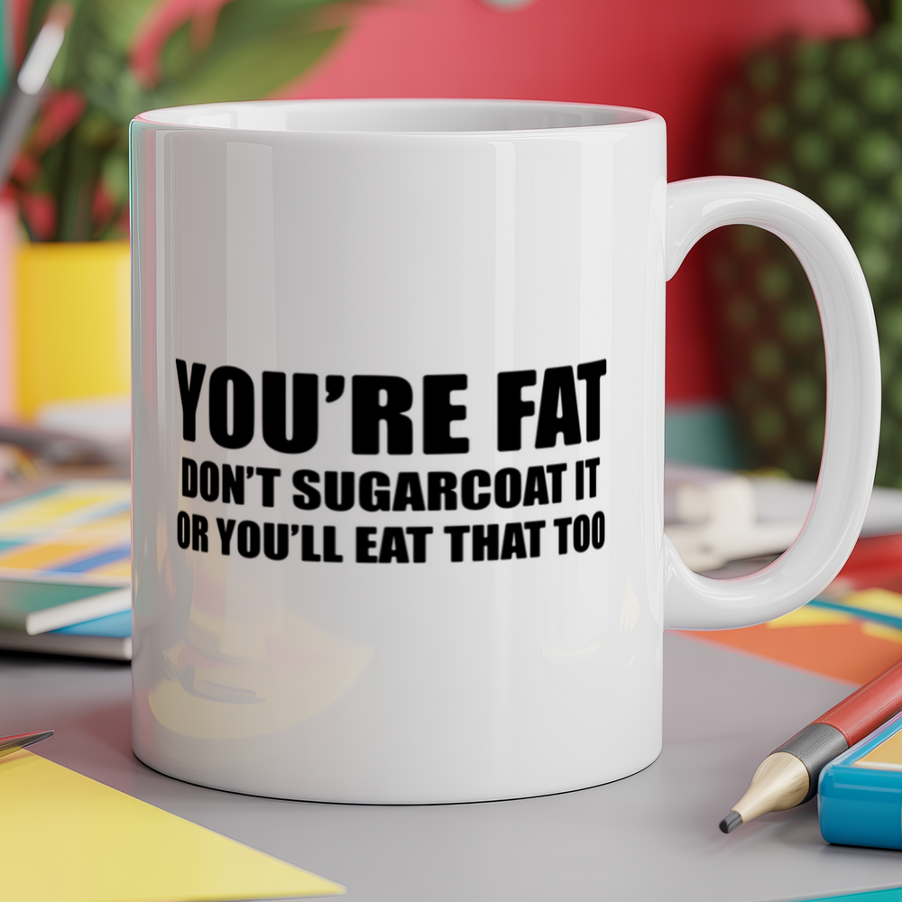 You're fat don't sugarcoat it or you'll eat that too