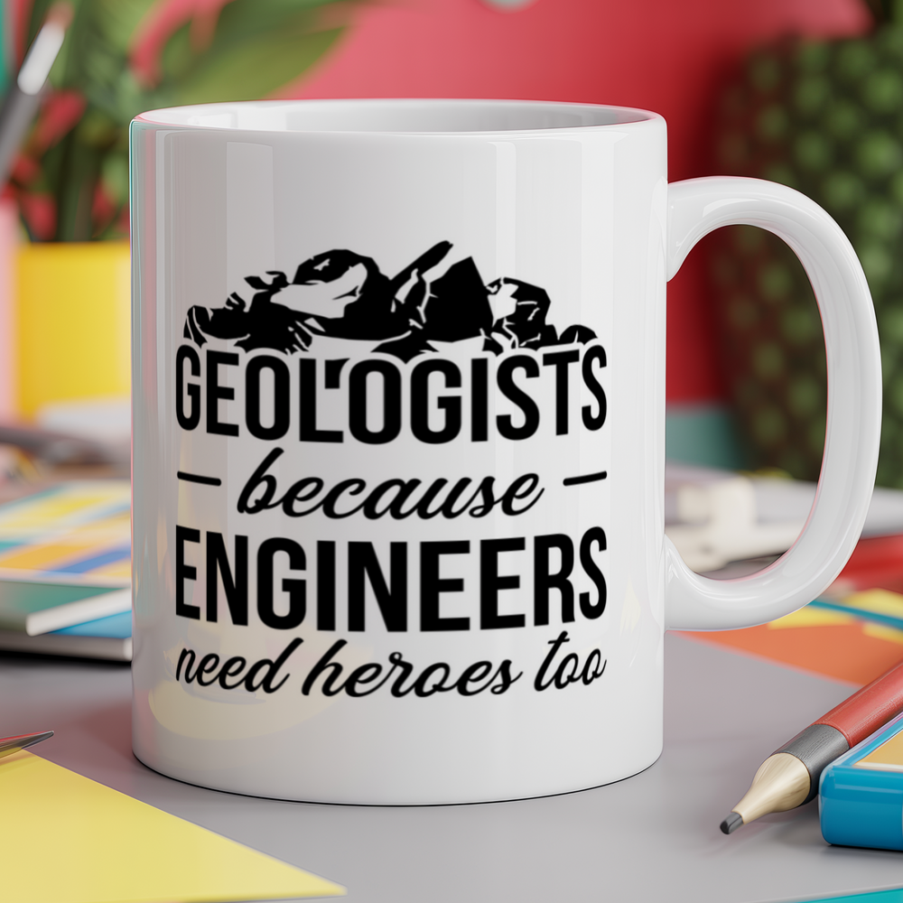 Geologists because Engineers need heroes too
